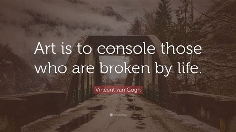 art is to console those who are broken by life how art can serve as a mirror reflecting the pain and struggles of humanity